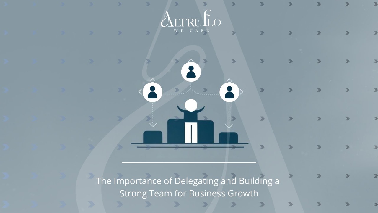 The Importance of Delegating and Building a Strong Team for Business Growth